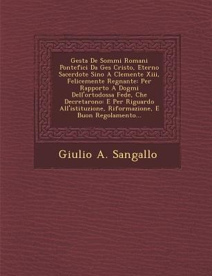 Gesta De Sommi Romani Pontefici Da Ges&#65533; Cristo, Eterno Sacerdote Sino A Clemente Xiii, Felicemente Regnante: Per Rapporto A Dogmi Dell'ortodoss