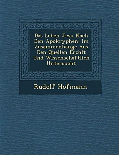 Das Leben Jesu Nach Den Apokryphen: Im Zusammenhange Aus Den Quellen Erzhlt Und Wissenschaftlich Untersucht