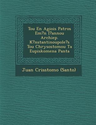 Tou En Agiois Patros Em?n I?annou Archiep. K?nstantinoupoles Tou Chrysostomou Ta Eupiskomena Panta