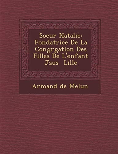 Soeur Natalie: Fondatrice De La Congrgation Des Filles De L'enfant Jsus Lille