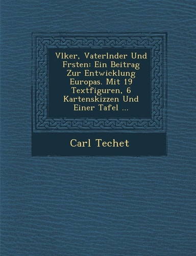 Vlker, Vaterlnder Und Frsten: Ein Beitrag Zur Entwicklung Europas. Mit 19 Textfiguren, 6 Kartenskizzen Und Einer Tafel ...