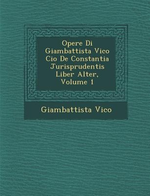 Opere Di Giambattista Vico Cio&#65533; De Constantia Jurisprudentis Liber Alter, Volume 1