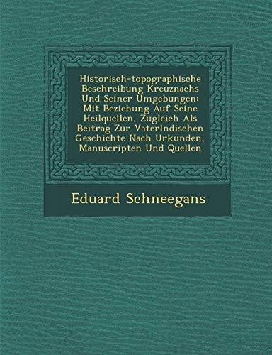 Historisch-topographische Beschreibung Kreuznachs Und Seiner Umgebungen: Mit Beziehung Auf Seine Heilquellen, Zugleich Als Beitrag Zur Vaterlndischen ... Nach Urkunden, Manuscripten Und Quellen