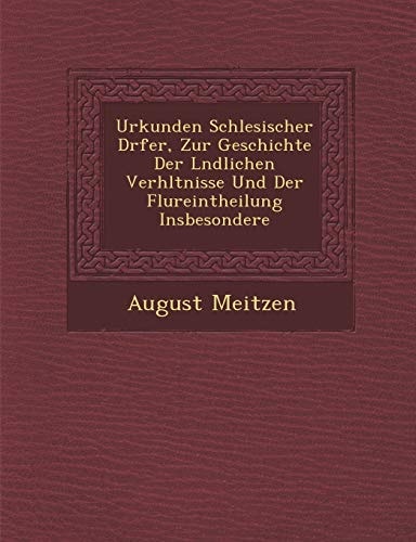 Urkunden Schlesischer D�rfer, Zur Geschichte Der L�ndlichen Verh�ltnisse Und Der Flureintheilung Insbesondere (English and German Edition)