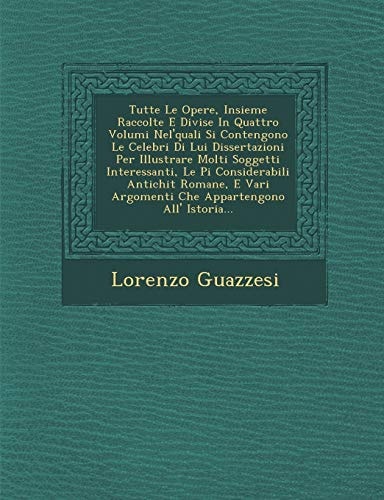 Tutte Le Opere, Insieme Raccolte E Divise in Quattro Volumi Nel'quali Si Contengono Le Celebri Di Lui Dissertazioni Per Illustrare Molti Soggetti ... All' Istoria... (English and Italian Edition)