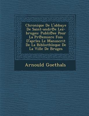 Chronique de LAbbaye de Saint-Andr E Lez-Bruges: Publi Ee Pour La PR Emiere Fois DAprles Le Manuscrit de La Bibliothleque de La Ville de Bruges