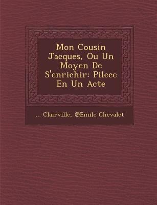 Mon Cousin Jacques, Ou Un Moyen de sEnrichir: Pilece En Un Acte