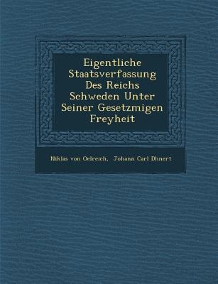 Eigentliche Staatsverfassung Des Reichs Schweden Unter Seiner Gesetzm&#65533;&#65533;igen Freyheit