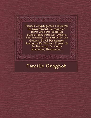 Plantes Cryptogames-cellulaires Du Dpartement De Saone-et-loire: Avec Des Tableaux Synoptiques Pour Les Ordres, Les Familles, Les Tribus Et Les ... Beaucoup De Varits Nouvelles, Reconnues...