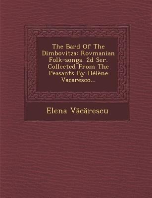 The Bard of the Dimbovitza: Rovmanian Folk-Songs. 2D Ser. Collected from the Peasants by Helene Vacaresco...