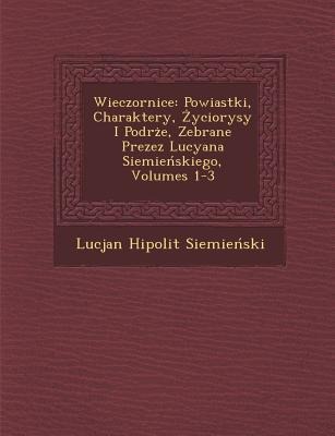 Wieczornice: Powiastki, Charaktery, &#379;yciorysy I Podr&#65533;&#380;e, Zebrane Prezez Lucyana Siemie&#324;skiego, Volumes 1-3