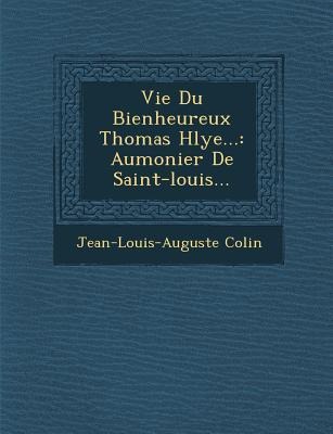 Vie Du Bienheureux Thomas H&#65533;lye...: Aumonier De Saint-louis...