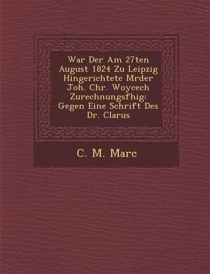 War Der Am 27ten August 1824 Zu Leipzig Hingerichtete M Rder Joh. Chr. Woycech Zurechnungsf Hig: Gegen Eine Schrift Des Dr. Clarus