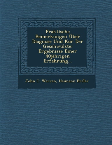 Praktische Bemerkungen Uber Diagnose Und Kur Der Geschwulste: Ergebnisse Einer 40jahrigen Erfahrung... (English and German Edition)