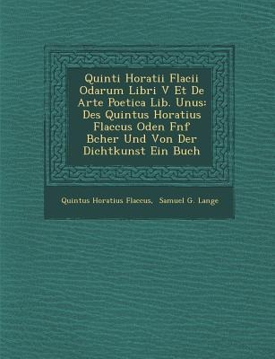 Quinti Horatii Flacii Odarum Libri V Et de Arte Poetica Lib. Unus: Des Quintus Horatius Flaccus Oden F Nf B Cher Und Von Der Dichtkunst Ein Buch