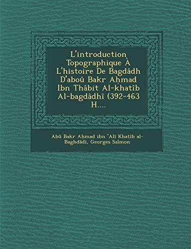 L'introduction Topographique À L'histoire De Bagdâdh D'aboû Bakr Aḥmad Ibn Thâbit Al-khatîb Al-bagdâdhî (392-463 H....