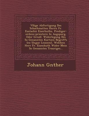 V Llige Abfertigung Des Schachmatten Herrn Fr. Eustachii Eiserhuths, Prediger-Ordens-Priestern in Augspurg, Oder Gr Ndl. Widerlegung Des So Genannten