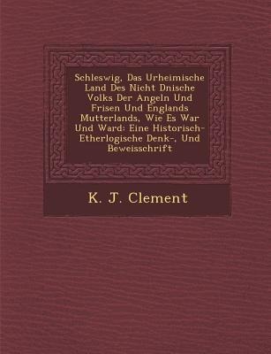 Schleswig, Das Urheimische Land Des Nicht D Nische Volks Der Angeln Und Frisen Und Englands Mutterlands, Wie Es War Und Ward: Eine Historisch- Etherlo