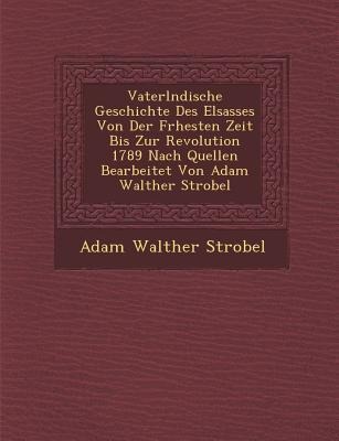 Vaterl Ndische Geschichte Des Elsasses Von Der Fr Hesten Zeit Bis Zur Revolution 1789 Nach Quellen Bearbeitet Von Adam Walther Strobel