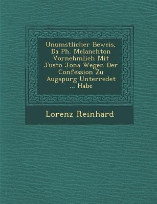 Unumst&#65533;&#65533;licher Beweis, Da&#65533; Ph. Melanchton Vornehmlich Mit Justo Jona Wegen Der Confession Zu Augspurg Unterredet ... Habe