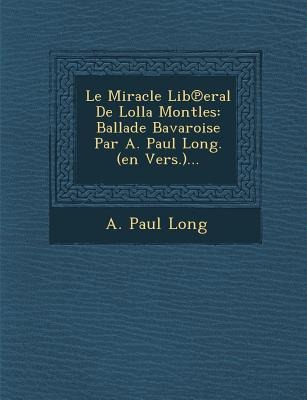 Le Miracle Lib&#8471;eral De Lolla Montles: Ballade Bavaroise Par A. Paul Long. (en Vers.)...