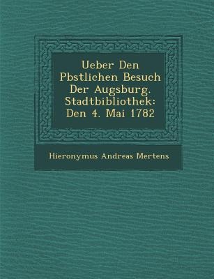 Ueber Den P&#65533;bstlichen Besuch Der Augsburg. Stadtbibliothek: Den 4. Mai 1782