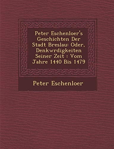 Peter Eschenloer's Geschichten Der Stadt Breslau: Oder, Denkwrdigkeiten Seiner Zeit : Vom Jahre 1440 Bis 1479