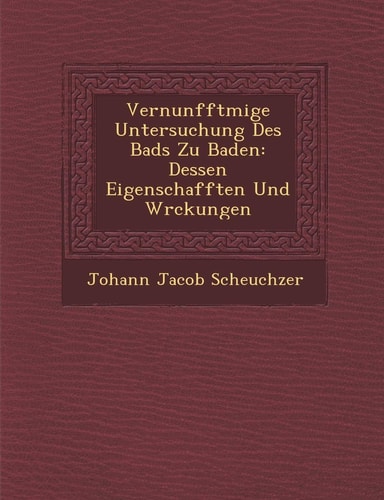 Vernunfftm IGE Untersuchung Des Bads Zu Baden: Dessen Eigenschafften Und W Rckungen (English and German Edition)