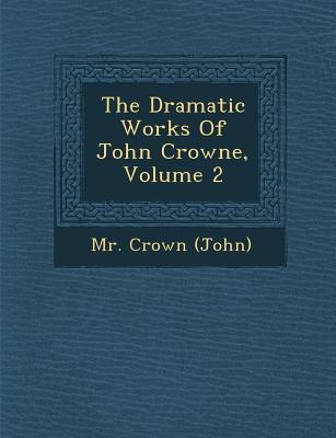 The Dramatic Works of John Crowne, Volume 2