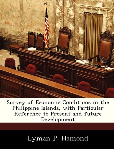 Survey of Economic Conditions in the Philippine Islands, with Particular Reference to Present and future Development