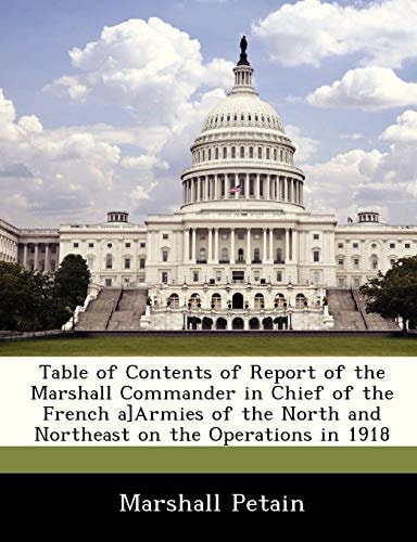 Table of Contents of Report of the Marshall Commander in Chief of the French a]Armies of the North and Northeast on the Operations in 1918