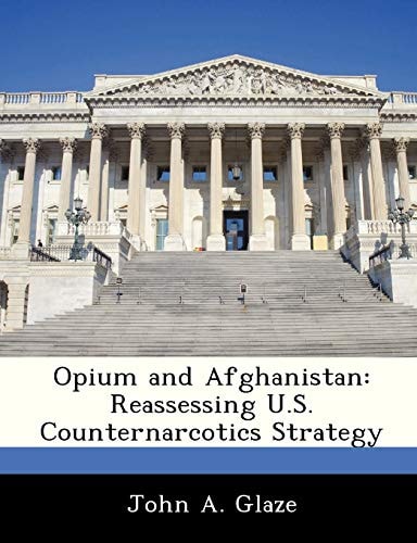 Opium and Afghanistan: Reassessing U.S. Counternarcotics Strategy