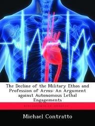 The Decline of the Military Ethos and Profession of Arms: An Argument Against Autonomous Lethal Engagements