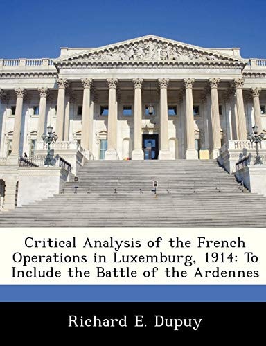 Critical Analysis of the French Operations in Luxemburg, 1914: To Include the Battle of the Ardennes
