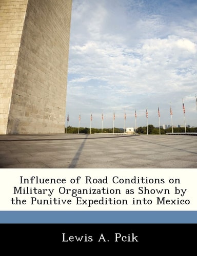 Influence of Road Conditions on Military Organization as Shown by the Punitive Expedition into Mexico