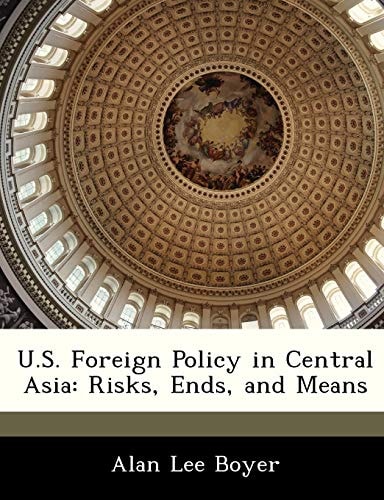 U.S. Foreign Policy in Central Asia: Risks, Ends, and Means