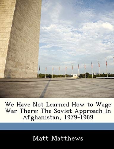 We Have Not Learned How to Wage War There: The Soviet Approach in Afghanistan, 1979-1989