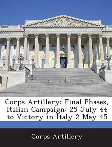 Corps Artillery: Final Phases, Italian Campaign: 25 July 44 to Victory in Italy 2 May 45