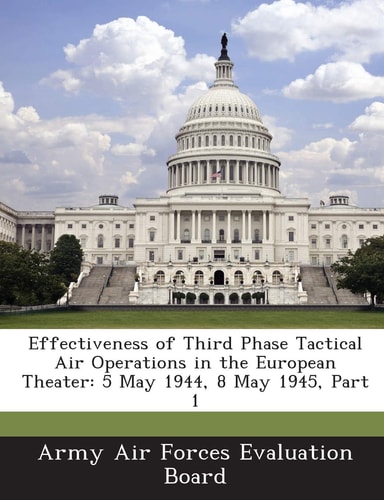 Effectiveness of Third Phase Tactical Air Operations in the European Theater: 5 May 1944, 8 May 1945, Part 1