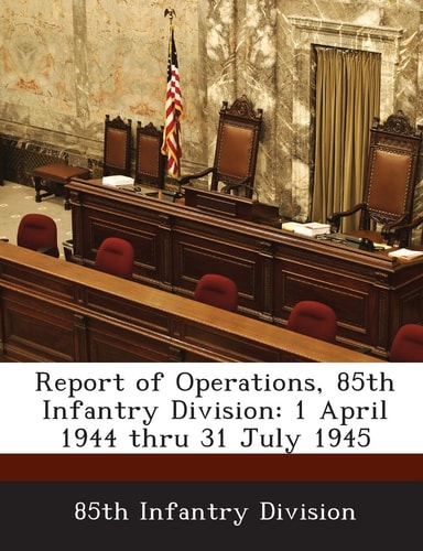 Report of Operations, 85th Infantry Division: 1 April 1944 thru 31 July 1945