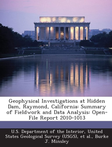 Geophysical Investigations at Hidden Dam, Raymond, California: Summary of Fieldwork and Data Analysis: Open-File Report 2010-1013