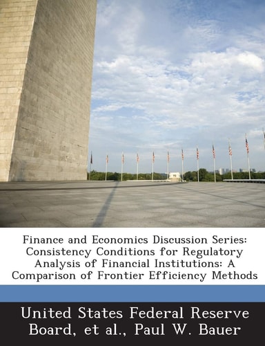 Finance and Economics Discussion Series: Consistency Conditions for Regulatory Analysis of Financial Institutions: A Comparison of Frontier Efficiency Methods
