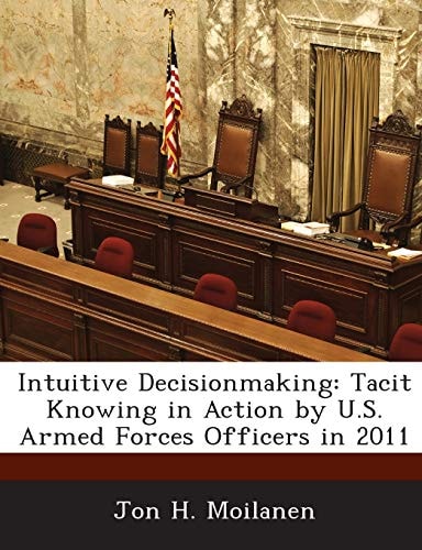 Intuitive Decisionmaking: Tacit Knowing in Action by U.S. Armed Forces Officers in 2011