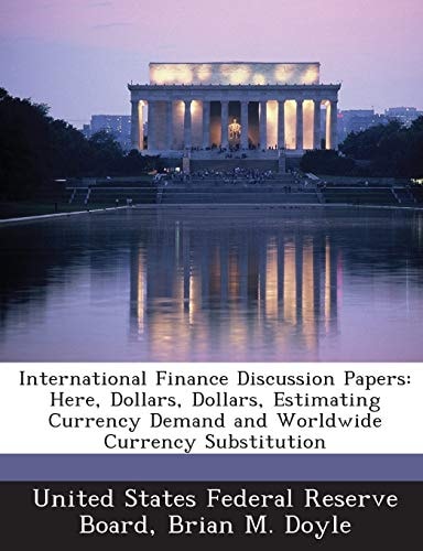International Finance Discussion Papers: Here, Dollars, Dollars, Estimating Currency Demand and Worldwide Currency Substitution