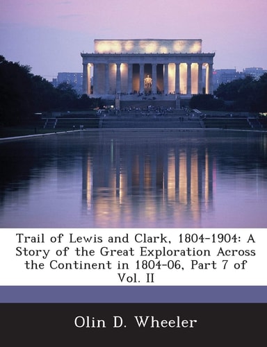 Trail of Lewis and Clark, 1804-1904: A Story of the Great Exploration Across the Continent in 1804-06, Part 7 of Vol. II