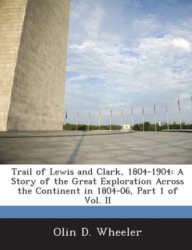 Trail of Lewis and Clark, 1804-1904: A Story of the Great Exploration Across the Continent in 1804-06, Part 1 of Vol. II