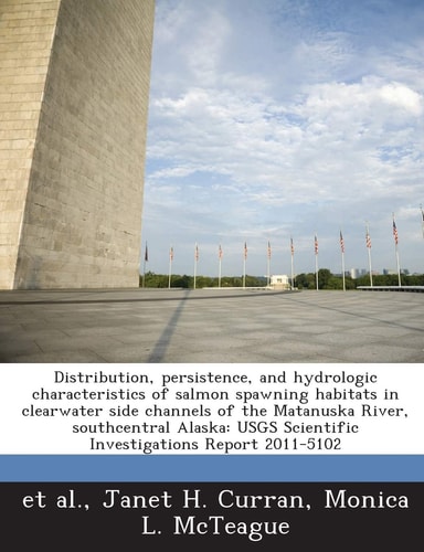 Distribution, persistence, and hydrologic characteristics of salmon spawning habitats in clearwater side channels of the Matanuska River, southcentral ... Scientific Investigations Report 2011-5102