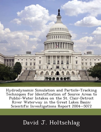 Hydrodynamic Simulation and Particle-Tracking Techniques for Identification of Source Areas to Public-Water Intakes on the St. Clair-Detroit River ... Scientific Investigations Report 2004-5072