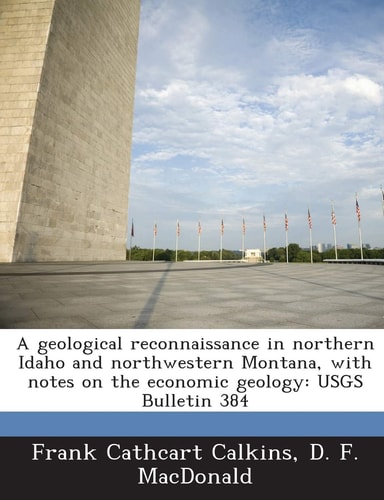 A Geological Reconnaissance in Northern Idaho and Northwestern Montana, with Notes on the Economic Geology: Usgs Bulletin 384