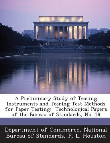 A Preliminary Study of Tearing Instruments and Tearing Test Methods for Paper Testing Technological Papers of the Bureau of Standards, No. 18